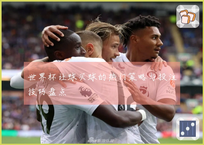 世界杯让球买球的热门策略与投注技巧盘点