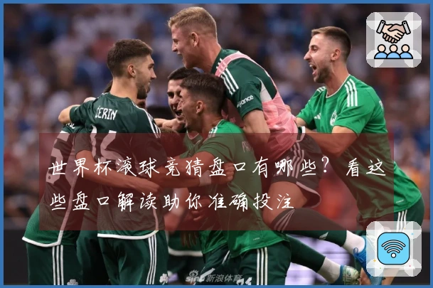 世界杯滚球竞猜盘口有哪些？看这些盘口解读助你准确投注