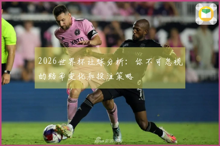 2026世界杯让球分析：你不可忽视的赔率变化和投注策略