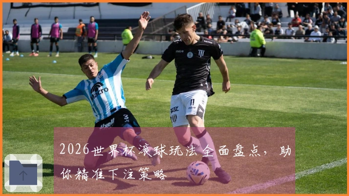 2026世界杯滚球玩法全面盘点，助你精准下注策略