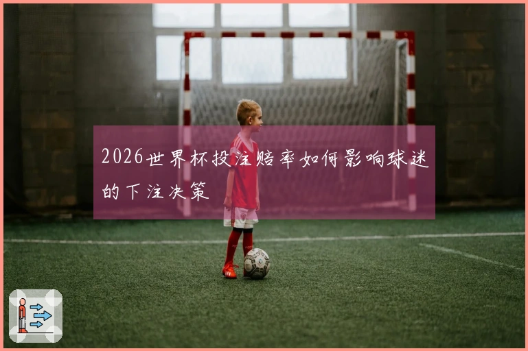 2026世界杯投注赔率如何影响球迷的下注决策