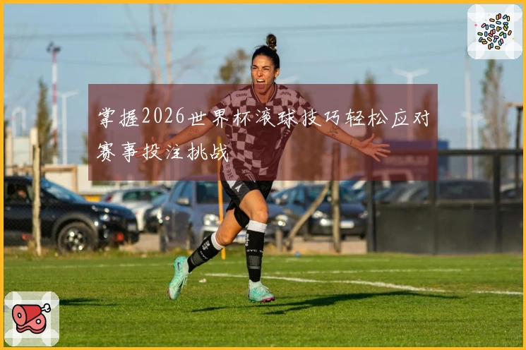 掌握2026世界杯滚球技巧轻松应对赛事投注挑战