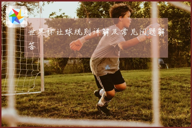 世界杯让球规则详解及常见问题解答