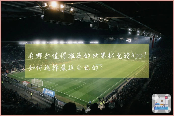 有哪些值得推荐的世界杯竞猜App？如何选择最适合你的？