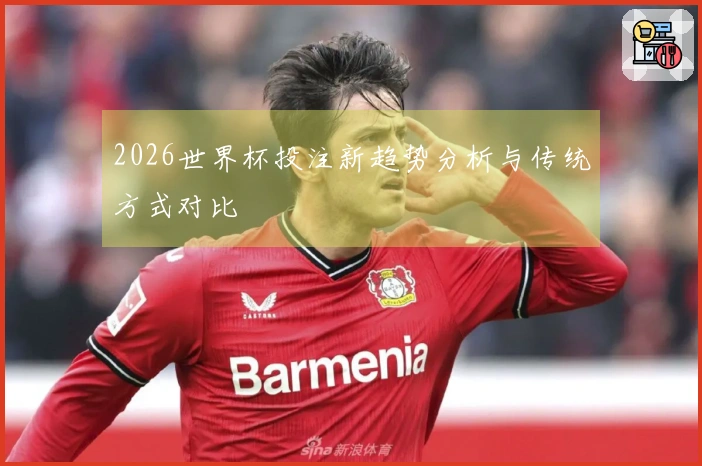 2026世界杯投注新趋势分析与传统方式对比